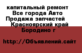 капитальный ремонт - Все города Авто » Продажа запчастей   . Красноярский край,Бородино г.